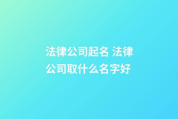 法律公司起名 法律公司取什么名字好-第1張-公司起名-玄機派